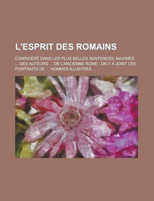 Book cover for L'Esprit Des Romains; Considere Dans Les Plus Belles Sentences, Maximes ... Des Auteurs ... de L'Ancienne Rome