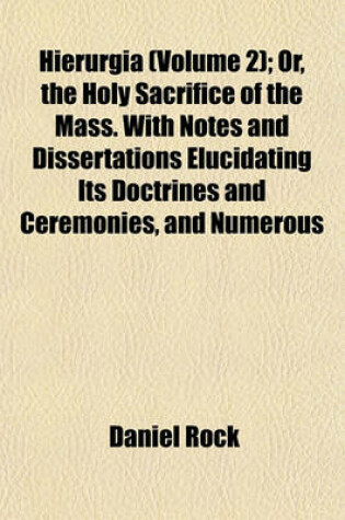 Cover of Hierurgia (Volume 2); Or, the Holy Sacrifice of the Mass. with Notes and Dissertations Elucidating Its Doctrines and Ceremonies, and Numerous