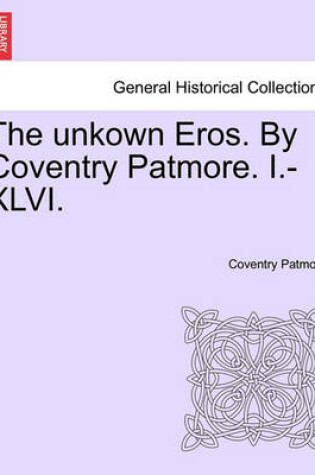 Cover of The Unkown Eros. by Coventry Patmore. I.-XLVI.