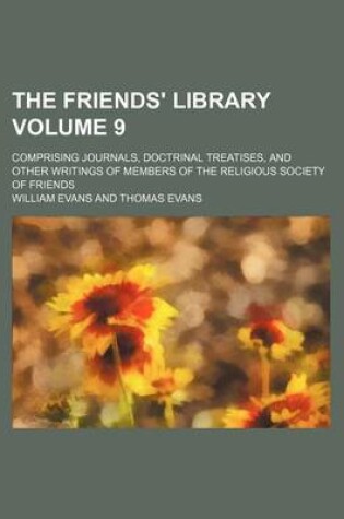 Cover of The Friends' Library Volume 9; Comprising Journals, Doctrinal Treatises, and Other Writings of Members of the Religious Society of Friends