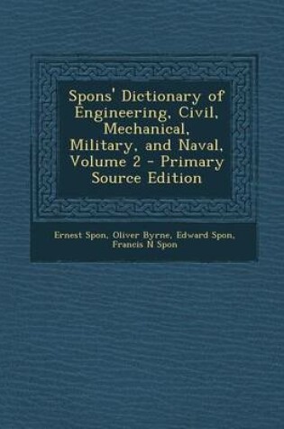 Cover of Spons' Dictionary of Engineering, Civil, Mechanical, Military, and Naval, Volume 2 - Primary Source Edition