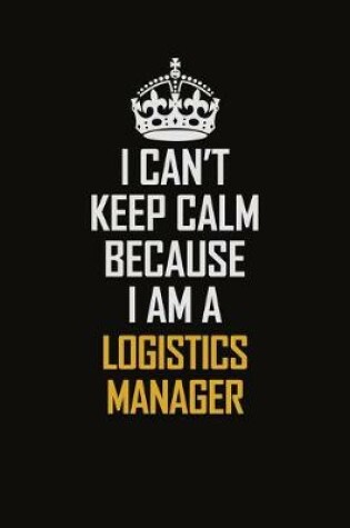 Cover of I Can't Keep Calm Because I Am A Logistics Manager