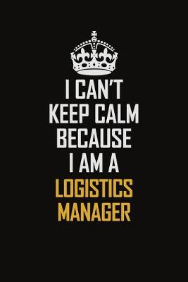 Book cover for I Can't Keep Calm Because I Am A Logistics Manager