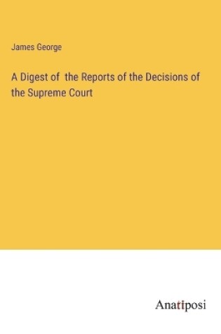 Cover of A Digest of the Reports of the Decisions of the Supreme Court