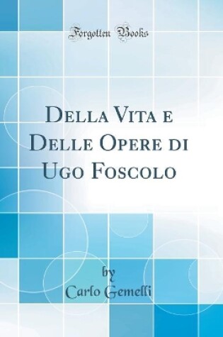 Cover of Della Vita e Delle Opere di Ugo Foscolo (Classic Reprint)