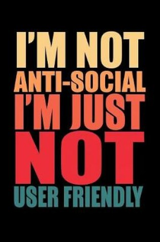 Cover of I'm Not Anti-Social I'm Just Not User Friendly