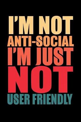 Book cover for I'm Not Anti-Social I'm Just Not User Friendly