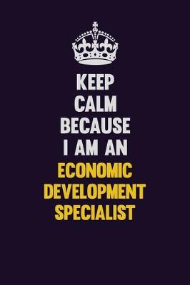 Book cover for Keep Calm Because I Am An Economic Development Specialist