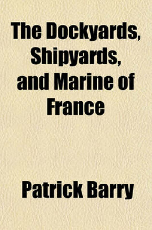 Cover of The Dockyards, Shipyards, and Marine of France