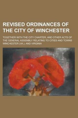 Cover of Revised Ordinances of the City of Winchester; Together with the City Charter, and Other Acts of the General Assembly Relating to Cities and Towns