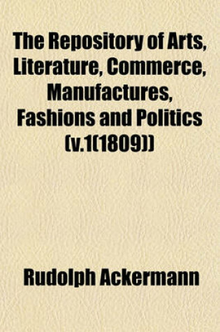 Cover of The Repository of Arts, Literature, Commerce, Manufactures, Fashions and Politics (V.1(1809))