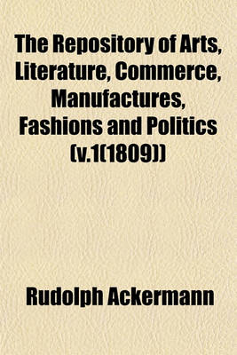 Book cover for The Repository of Arts, Literature, Commerce, Manufactures, Fashions and Politics (V.1(1809))