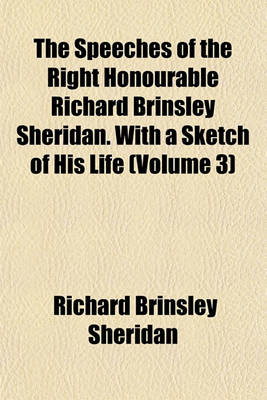 Book cover for The Speeches of the Right Honourable Richard Brinsley Sheridan. with a Sketch of His Life (Volume 3)