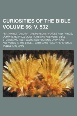 Cover of Curiosities of the Bible Volume 66; V. 532; Pertaining to Scripture Persons, Places and Things, Comprising Prize Questions and Answers, Bible Studies and Test Exercises Founded Upon and Answered in the Bible with Many Ready Reference Tables and Maps