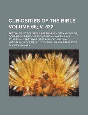 Book cover for Curiosities of the Bible Volume 66; V. 532; Pertaining to Scripture Persons, Places and Things, Comprising Prize Questions and Answers, Bible Studies and Test Exercises Founded Upon and Answered in the Bible with Many Ready Reference Tables and Maps