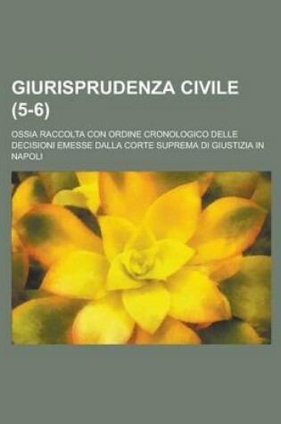 Cover of Giurisprudenza Civile; Ossia Raccolta Con Ordine Cronologico Delle Decisioni Emesse Dalla Corte Suprema Di Giustizia in Napoli (5-6 )