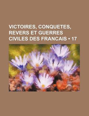 Book cover for Victoires, Conquetes, Revers Et Guerres Civiles Des Francais (17 )