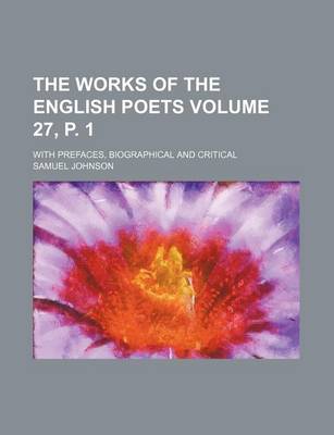 Book cover for The Works of the English Poets Volume 27, P. 1; With Prefaces, Biographical and Critical