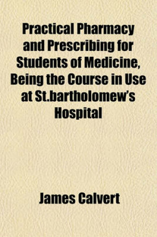 Cover of Practical Pharmacy and Prescribing for Students of Medicine, Being the Course in Use at St.Bartholomew's Hospital