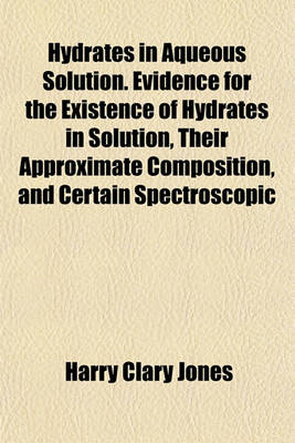 Book cover for Hydrates in Aqueous Solution. Evidence for the Existence of Hydrates in Solution, Their Approximate Composition, and Certain Spectroscopic