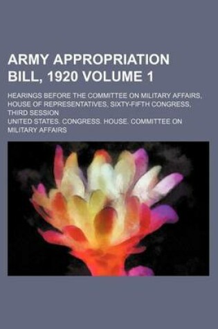 Cover of Army Appropriation Bill, 1920 Volume 1; Hearings Before the Committee on Military Affairs, House of Representatives, Sixty-Fifth Congress, Third Session