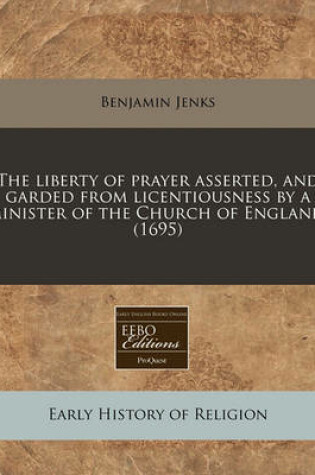 Cover of The Liberty of Prayer Asserted, and Garded from Licentiousness by a Minister of the Church of England. (1695)