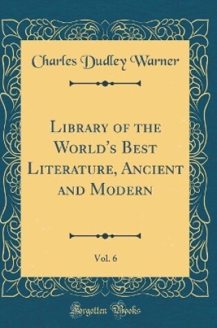 Cover of Library of the World's Best Literature, Ancient and Modern, Vol. 6 (Classic Reprint)