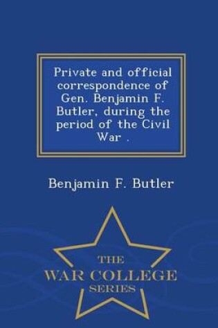 Cover of Private and Official Correspondence of Gen. Benjamin F. Butler, During the Period of the Civil War . - War College Series