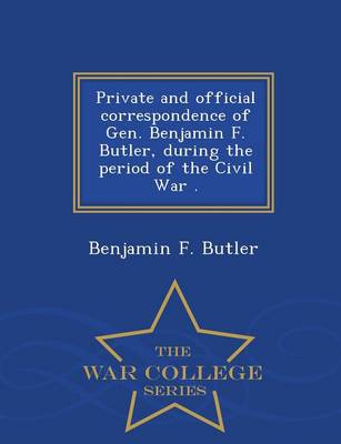 Book cover for Private and Official Correspondence of Gen. Benjamin F. Butler, During the Period of the Civil War . - War College Series