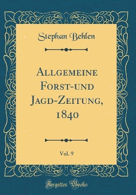 Book cover for Allgemeine Forst-Und Jagd-Zeitung, 1840, Vol. 9 (Classic Reprint)