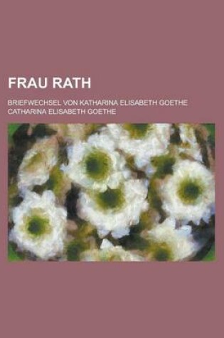 Cover of Frau Rath; Briefwechsel Von Katharina Elisabeth Goethe