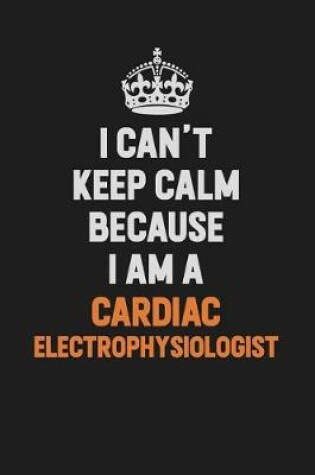 Cover of I Can't Keep Calm Because I Am A Cardiac electrophysiologist