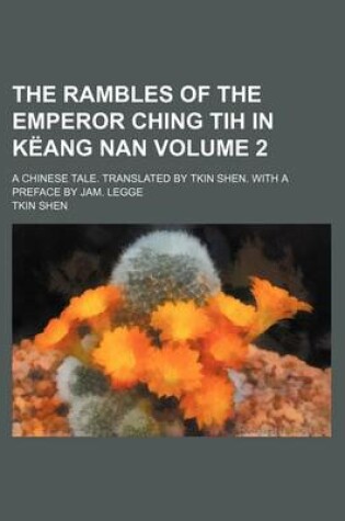 Cover of The Rambles of the Emperor Ching Tih in Keang Nan Volume 2; A Chinese Tale. Translated by Tkin Shen. with a Preface by Jam. Legge