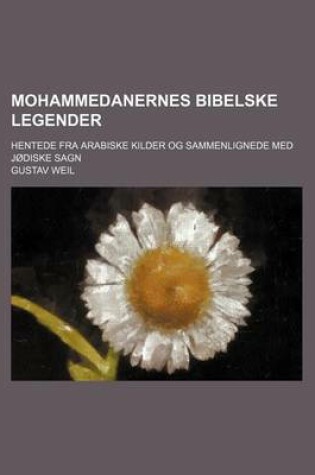 Cover of Mohammedanernes Bibelske Legender; Hentede Fra Arabiske Kilder Og Sammenlignede Med Jodiske Sagn