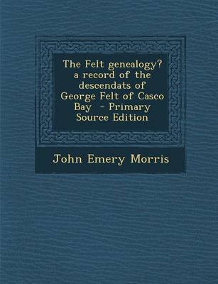 Book cover for The Felt Genealogy? a Record of the Descendats of George Felt of Casco Bay - Primary Source Edition