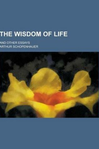 Cover of The Wisdom of Life; And Other Essays