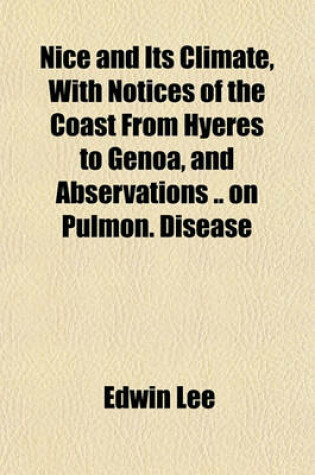 Cover of Nice and Its Climate, with Notices of the Coast from Hyeres to Genoa, and Abservations on Pulmon. Disease