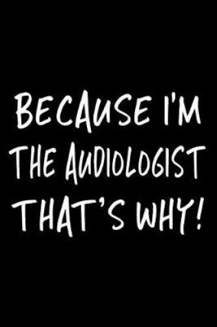 Cover of Because I'm the Audiologist That's Why!