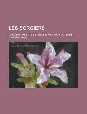 Book cover for Les Sorciers; Dialogue Tres Utile Et Necessaire Pour Ce Temps