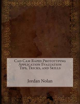 Book cover for CAD CAM Rapid Prototyping Application Evaluation Tips, Tricks, and Skills