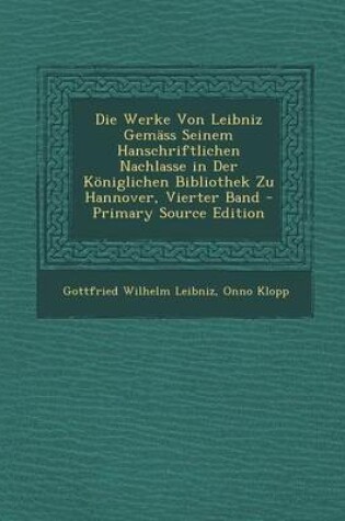 Cover of Werke Von Leibniz Gemass Seinem Hanschriftlichen Nachlasse in Der Koniglichen Bibliothek Zu Hannover, Vierter Band