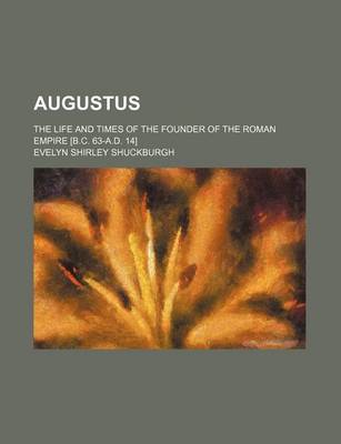 Book cover for Augustus; The Life and Times of the Founder of the Roman Empire [B.C. 63-A.D. 14]