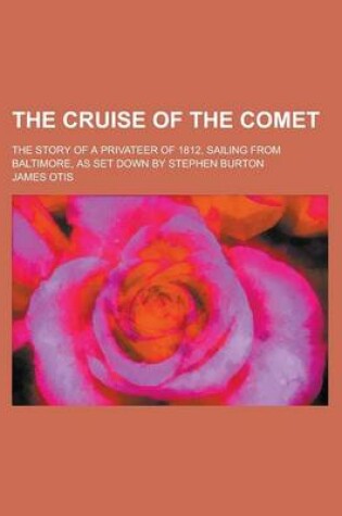 Cover of The Cruise of the Comet; The Story of a Privateer of 1812, Sailing from Baltimore, as Set Down by Stephen Burton