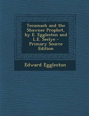 Book cover for Tecumseh and the Shawnee Prophet, by E. Eggleston and L.E. Seelye - Primary Source Edition