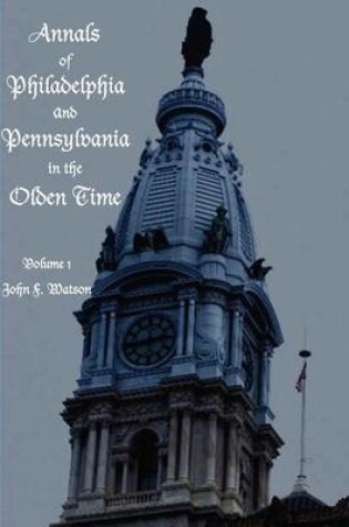 Cover of Annals of Philadelphia and Pennsylvania in the Olden Time - Volume 1