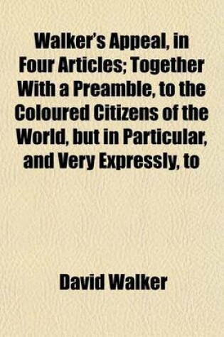 Cover of Walker's Appeal, in Four Articles; Together with a Preamble, to the Coloured Citizens of the World, But in Particular, and Very Expressly, to