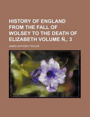 Book cover for History of England from the Fall of Wolsey to the Death of Elizabeth Volume N . 3