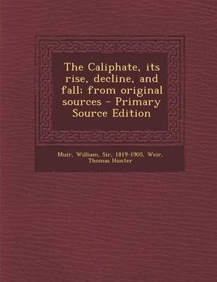 Book cover for The Caliphate, Its Rise, Decline, and Fall; From Original Sources - Primary Source Edition