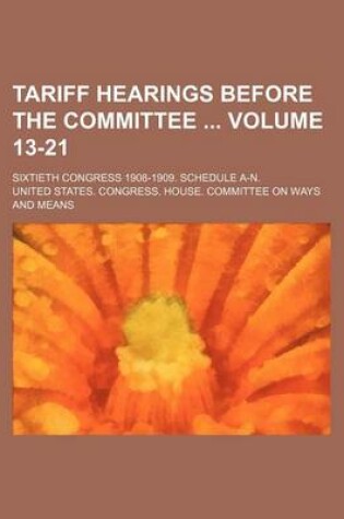 Cover of Tariff Hearings Before the Committee Volume 13-21; Sixtieth Congress 1908-1909. Schedule A-N.