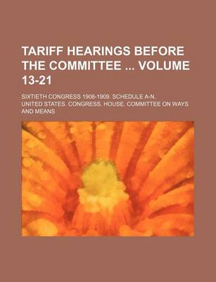 Book cover for Tariff Hearings Before the Committee Volume 13-21; Sixtieth Congress 1908-1909. Schedule A-N.